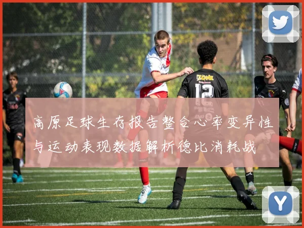 高原足球生存报告整合心率变异性与运动表现数据解析德比消耗战