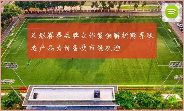 足球赛事品牌合作案例解析跨界联名产品为何备受市场欢迎